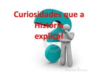 Curiosidades que a
História
explica!

 