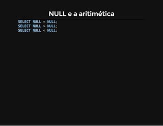 NULL e a aritimética
SELECTNULL=NULL;
SELECTNULL>NULL;
SELECTNULL<NULL;
 