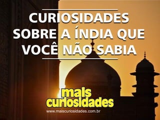 www.maiscuriosidades.com.br
CURIOSIDADES
SOBRE A ÍNDIA QUE
VOCÊ NÃO SABIA
 