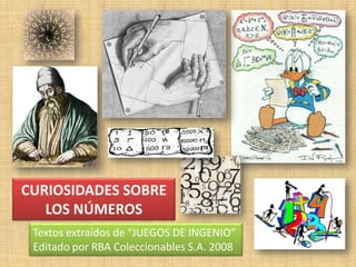 CURIOSIDADES SOBRE
   LOS NÚMEROS
 Textos extraídos de “JUEGOS DE INGENIO”
 Editado por RBA Coleccionables S.A. 2008
 