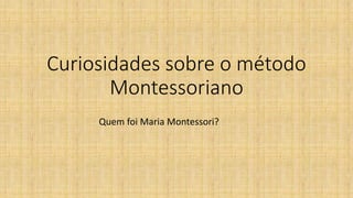 Curiosidades sobre o método
Montessoriano
Quem foi Maria Montessori?
 
