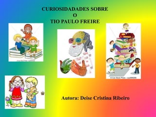 CURIOSIDADADES SOBRE
O
TIO PAULO FREIRE
Autora: Deise Cristina Ribeiro
 