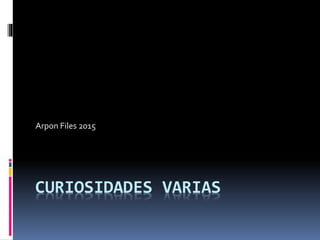 Arpon Files 2015
CURIOSIDADES VARIAS
 