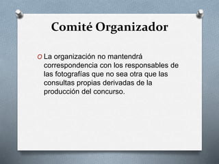 Comité Organizador
O La organización no mantendrá
correspondencia con los responsables de
las fotografías que no sea otra que las
consultas propias derivadas de la
producción del concurso.
 