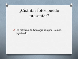 ¿Cuántas fotos puedo
presentar?
O Un máximo de 5 fotografías por usuario
registrado.
 