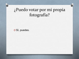 ¿Puedo votar por mi propia
fotografía?
O Sí, puedes.
 