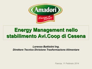 Faenza, 11 Febbraio 2014
Energy Management nello
stabilimento Avi.Coop di Cesena
Lorenzo Battistini Ing.
Direttore Tecnico Divisione Trasformazione Alimentare
 