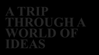 A TRIP
THROUGH A
WORLD OF
IDEAS

 
