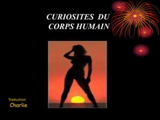 CURIOSITES DU
CORPS HUMAIN
Traduction
Charlie
 