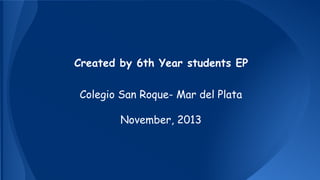 Created by 6th Year students EP
Colegio San Roque- Mar del Plata
November, 2013

 