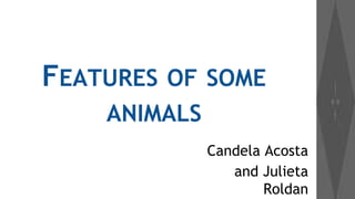 FEATURES OF SOME
ANIMALS
Candela Acosta
and Julieta
Roldan

 