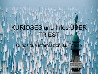 KURIOSES und Infos ÜBER
TRIEST
Curiosità e informazioni su Trieste
 