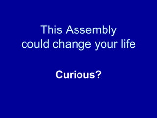 This Assembly could change your life Curious? 