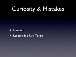 Curiosity & Mistakes


• Freedom
• Responsible Risk-Taking
 