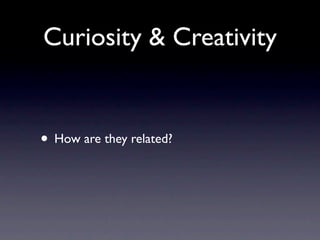 Curiosity & Creativity


• How are they related?
 