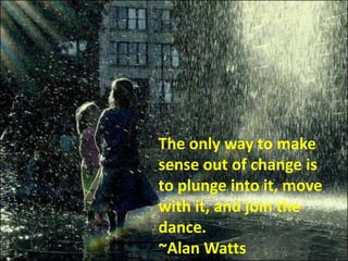 The only way to make
sense out of change is
to plunge into it, move
with it, and join the
dance.
~Alan Watts
 