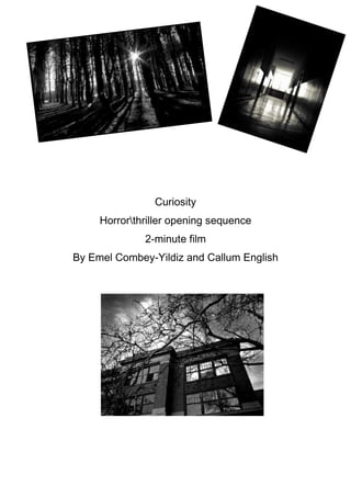 Curiosity
Horrorthriller opening sequence
2-minute film
By Emel Combey-Yildiz and Callum English

 