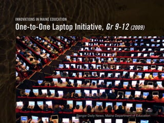 Clearly Ambiguous
INNOVATIONS IN MAINE EDUCATION
One-to-One Laptop Initiative, Gr 9-12 (2009)
Heather Manchester, Bangor Daily News DOEBangor Daily News, Maine Department of Education
 