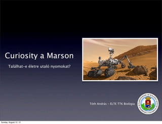 Curiosity a Marson
       Találhat-e életre utaló nyomokat?




                                           Tóth András - ELTE TTK Biológia




Sunday, August 12, 12
 