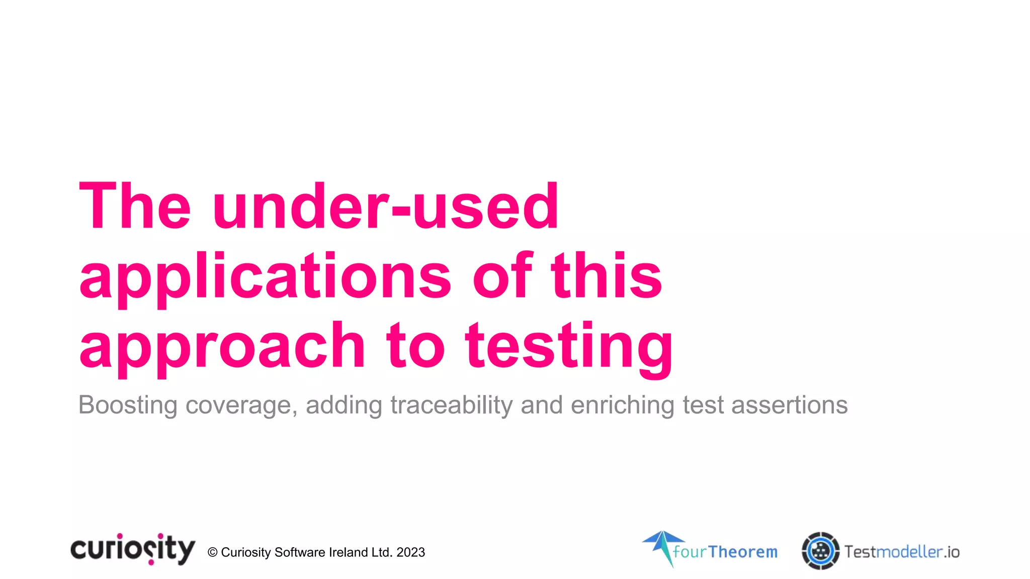 © Curiosity Software Ireland Ltd. 2023
The under-used
applications of this
approach to testing
Boosting coverage, adding traceability and enriching test assertions
 