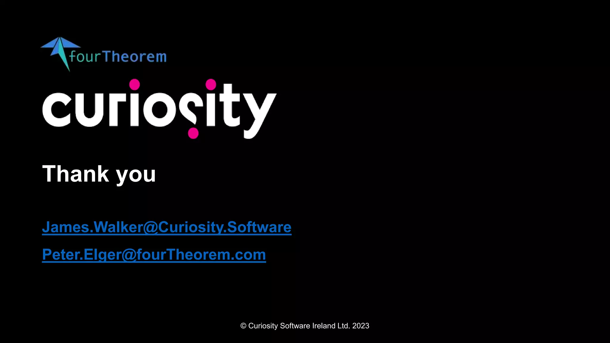 © Curiosity Software Ireland Ltd. 2023
Thank you
James.Walker@Curiosity.Software
Peter.Elger@fourTheorem.com
 