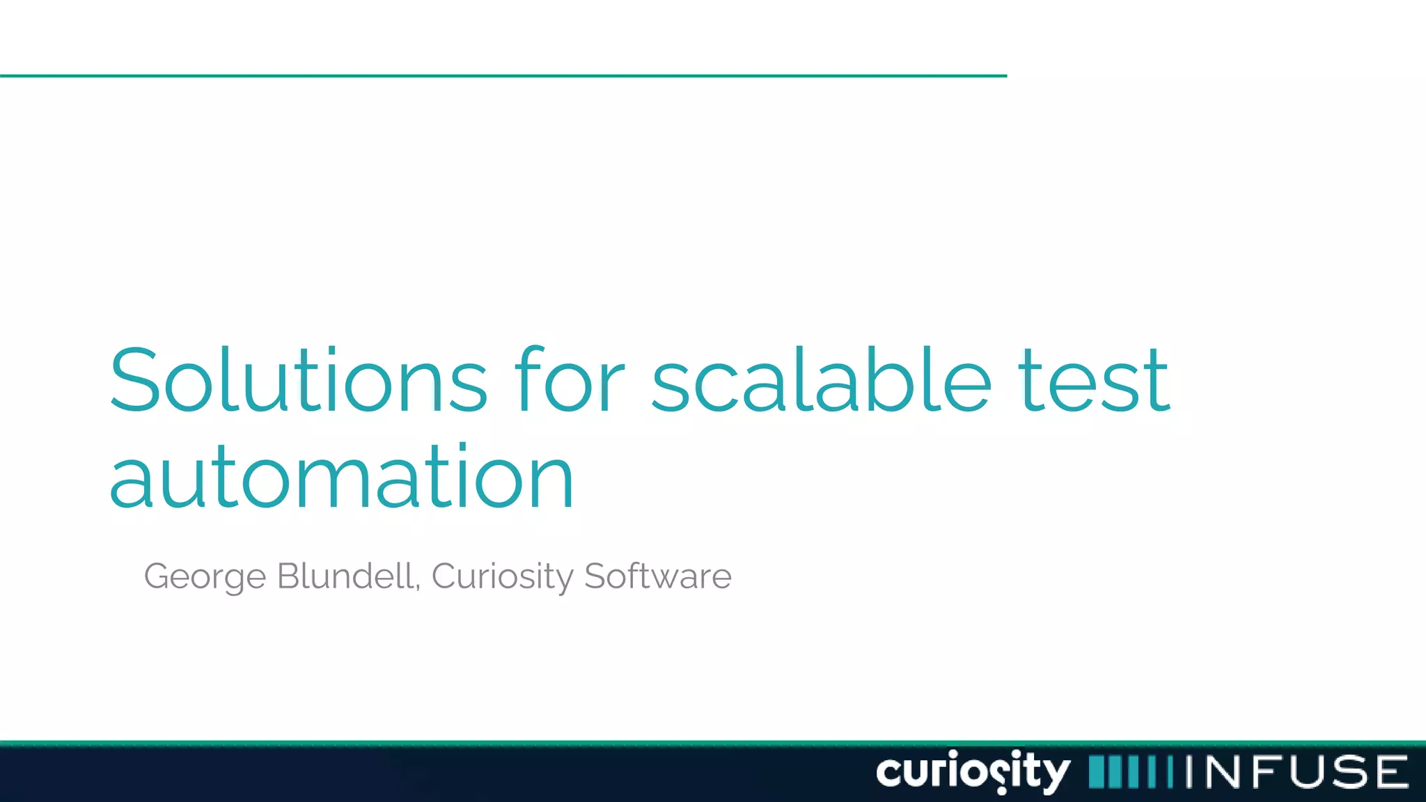 Solutions for scalable test
automation
George Blundell, Curiosity Software
 