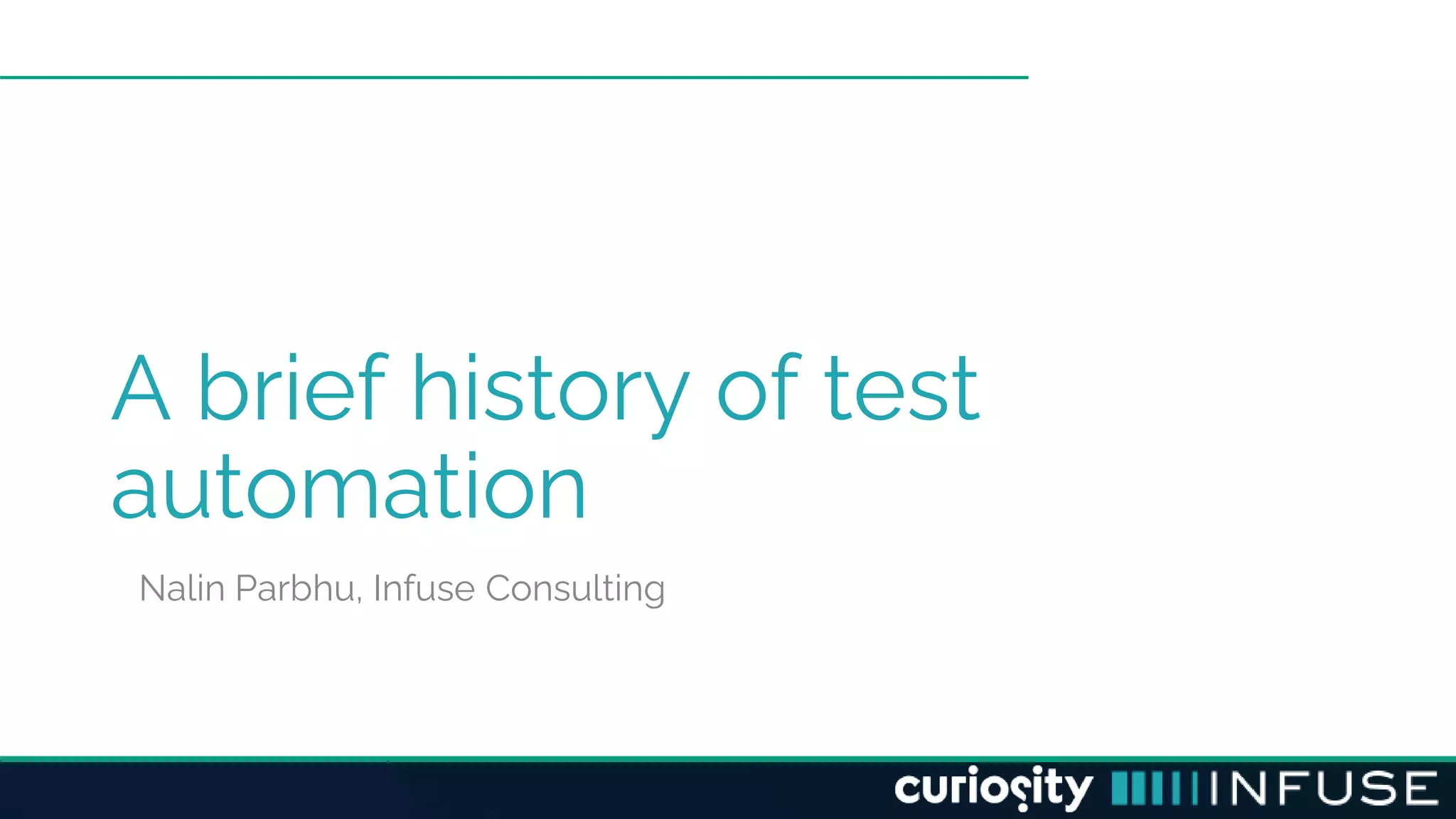 A brief history of test
automation
Nalin Parbhu, Infuse Consulting
 