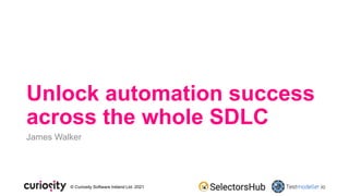© Curiosity Software Ireland Ltd. 2021
Unlock automation success
across the whole SDLC
James Walker
 