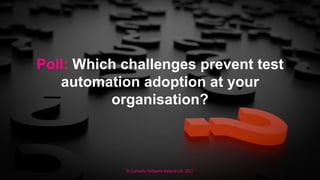 © Curiosity Software Ireland Ltd. 2021
Poll: Which challenges prevent test
automation adoption at your
organisation?
 