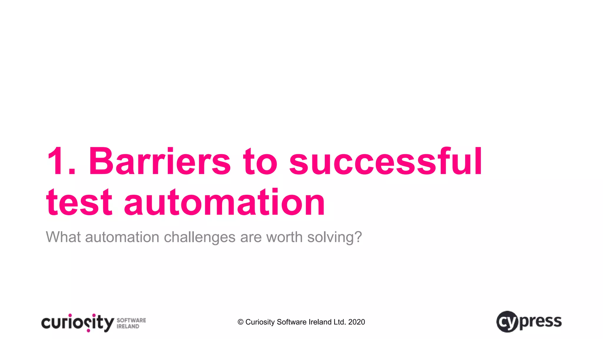 © Curiosity Software Ireland Ltd. 2020
1. Barriers to successful
test automation
What automation challenges are worth solving?
 