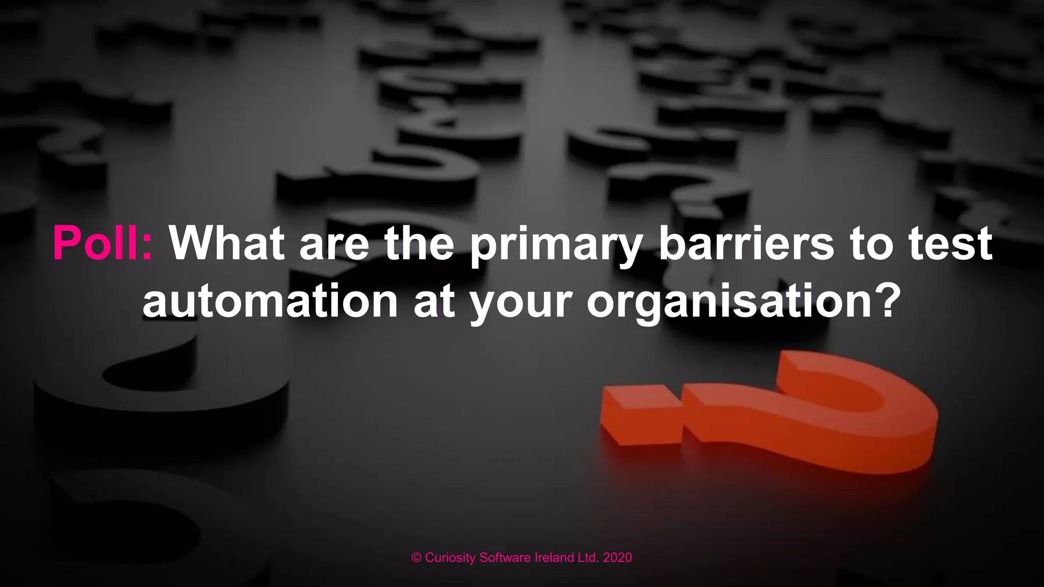 © Curiosity Software Ireland Ltd. 2020
Poll: What are the primary barriers to test
automation at your organisation?
 