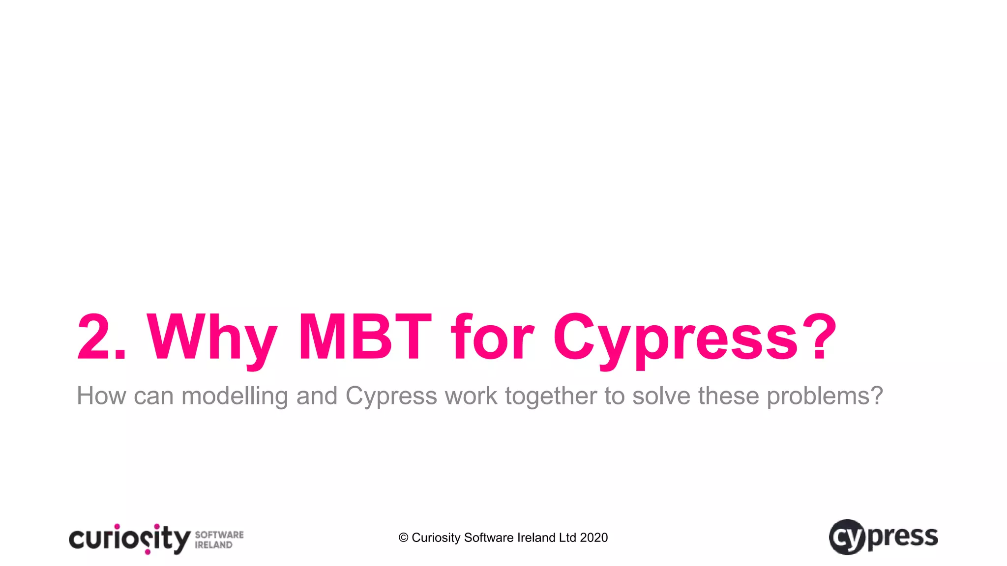 © Curiosity Software Ireland Ltd 2020
2. Why MBT for Cypress?
How can modelling and Cypress work together to solve these problems?
 