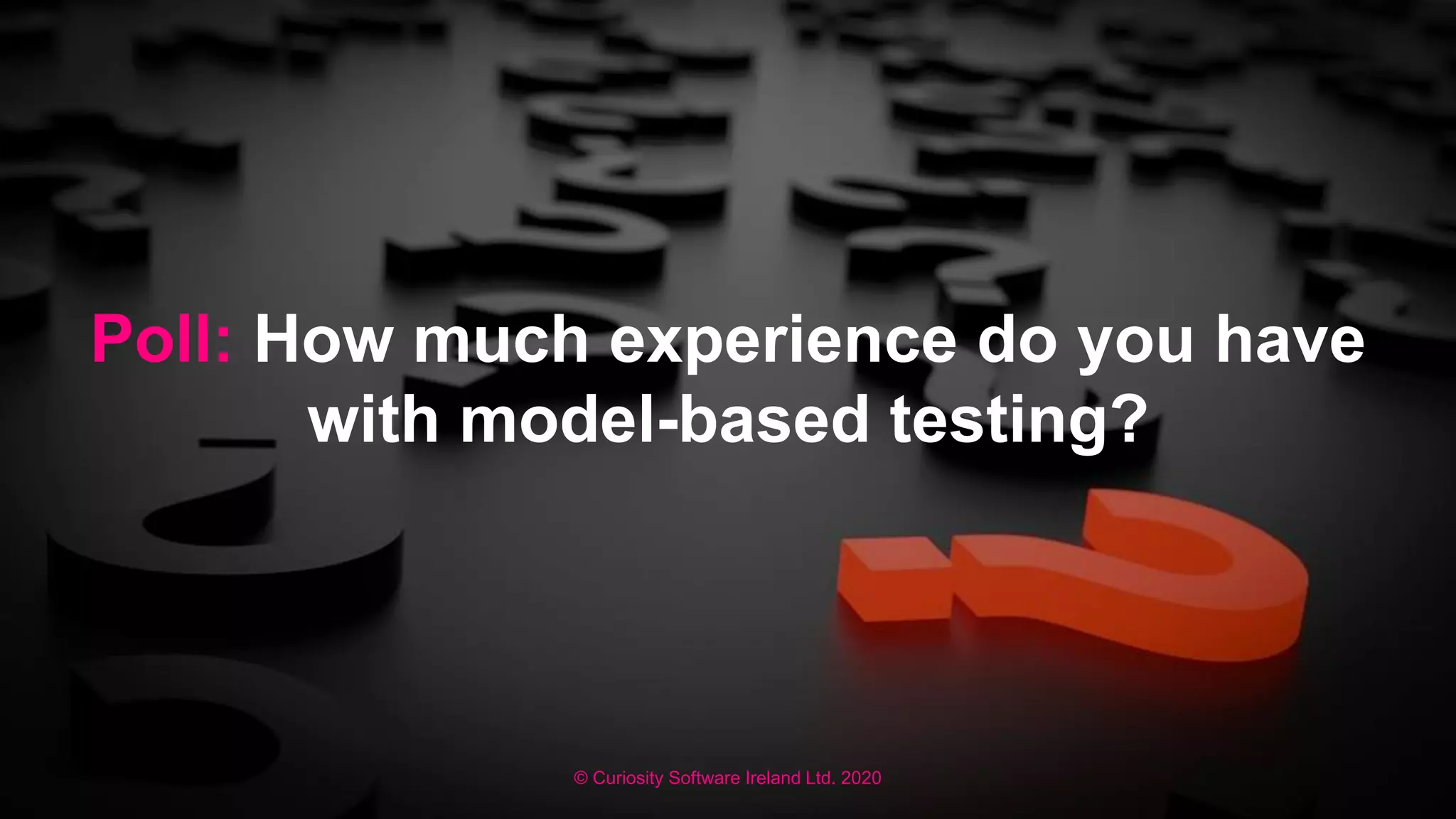 © Curiosity Software Ireland Ltd. 2020
Poll: How much experience do you have
with model-based testing?
 