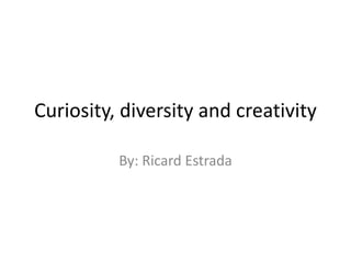 Curiosity, diversity and creativity
By: Ricard Estrada
 