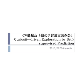 CV勉強会「強化学習論文読み会」
Curiosity-driven Exploration by Self-
supervised Prediction
2018/02/04 takmin
 