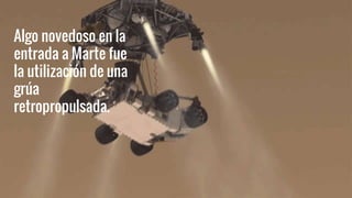 Algo novedoso en la
entrada a Marte fue
la utilización de una
grúa
retropropulsada.
 