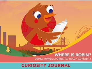 CURIOSITY JOURNAL
WHERE IS ROBIN?
USING TRAVEL STORIES TO TEACH CURIOSITY
 