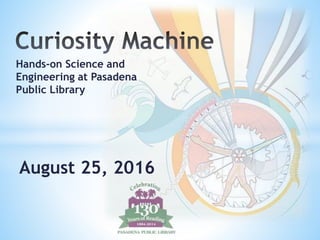 Hands-on Science and
Engineering at Pasadena
Public Library
August 25, 2016
 