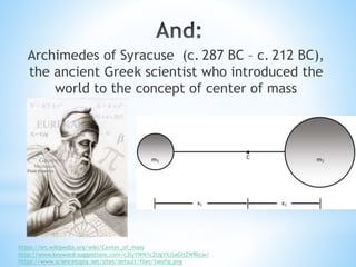 Archimedes of Syracuse (c. 287 BC – c. 212 BC),
the ancient Greek scientist who introduced the
world to the concept of cen...