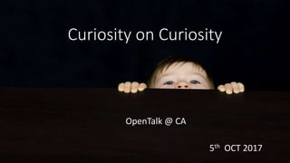 Curiosity on Curiosity
OpenTalk @ CA
5th OCT 2017
 
