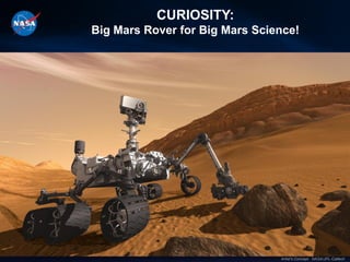 CURIOSITY:
Big Mars Rover for Big Mars Science!




                                Artist’s Concept. NASA/JPL-Caltech
 