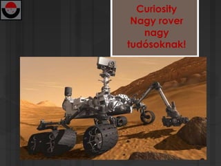 Curiosity
 Nagy rover
   nagy
tudósoknak!
 