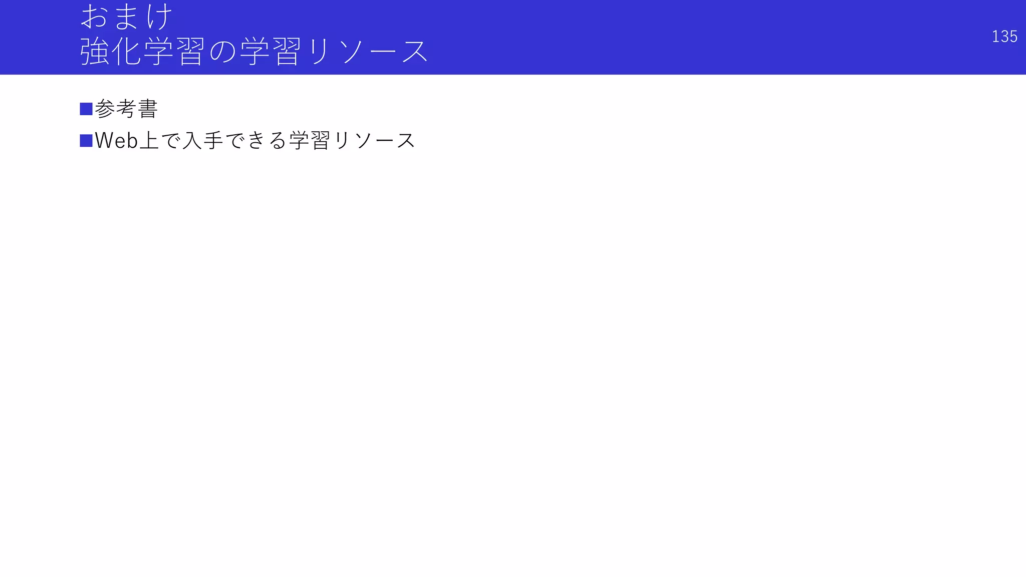 おまけ
強化学習の学習リソース
参考書
Web上で入手できる学習リソース
135
 