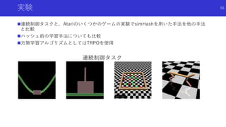 実験
連続制御タスクと，Atariのいくつかのゲームの実験でsimHashを用いた手法を他の手法
と比較
ハッシュ前の学習手法についても比較
方策学習アルゴリズムとしてはTRPOを使用
連続制御タスク
MountainCar
55
 