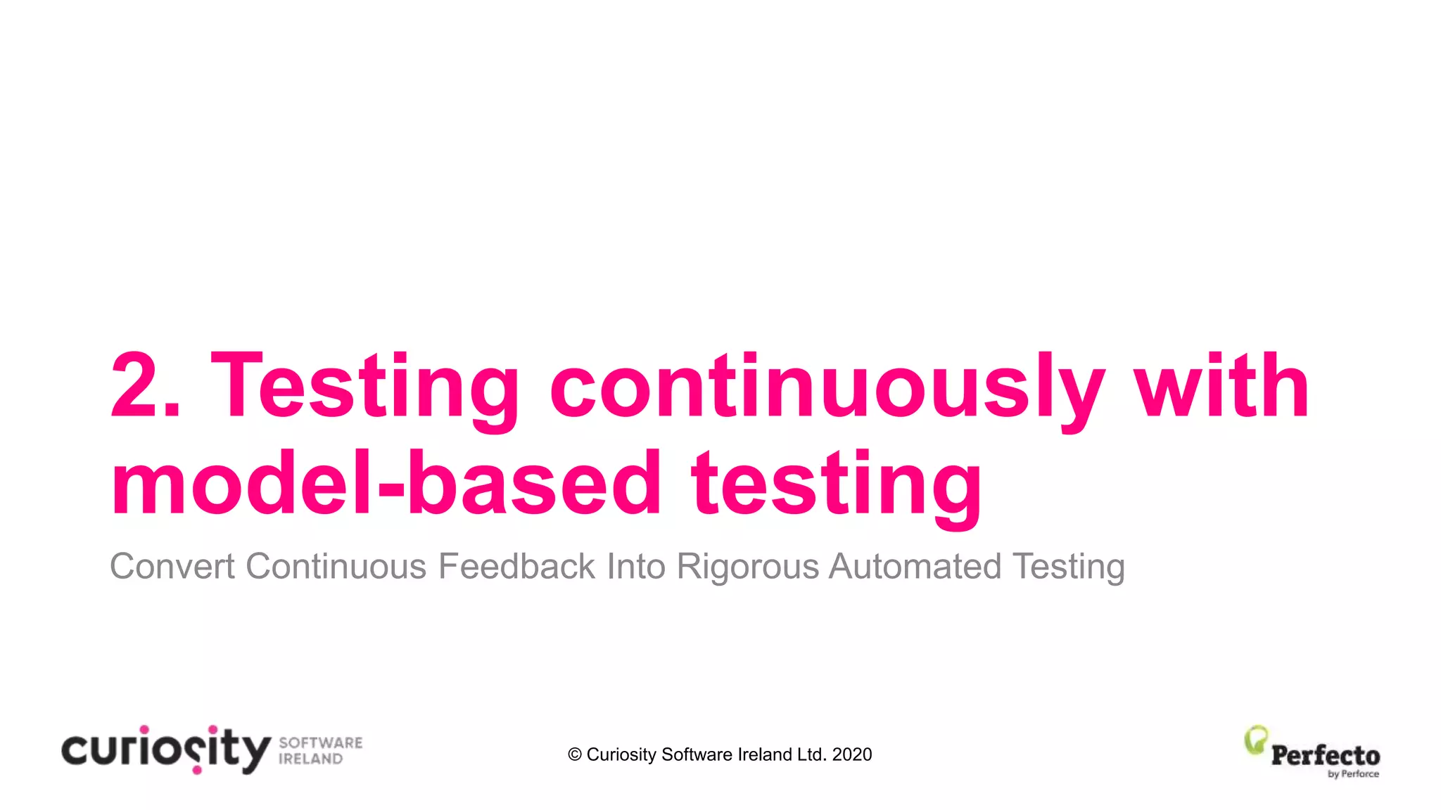 © Curiosity Software Ireland Ltd. 2020
2. Testing continuously with
model-based testing
Convert Continuous Feedback Into Rigorous Automated Testing
 