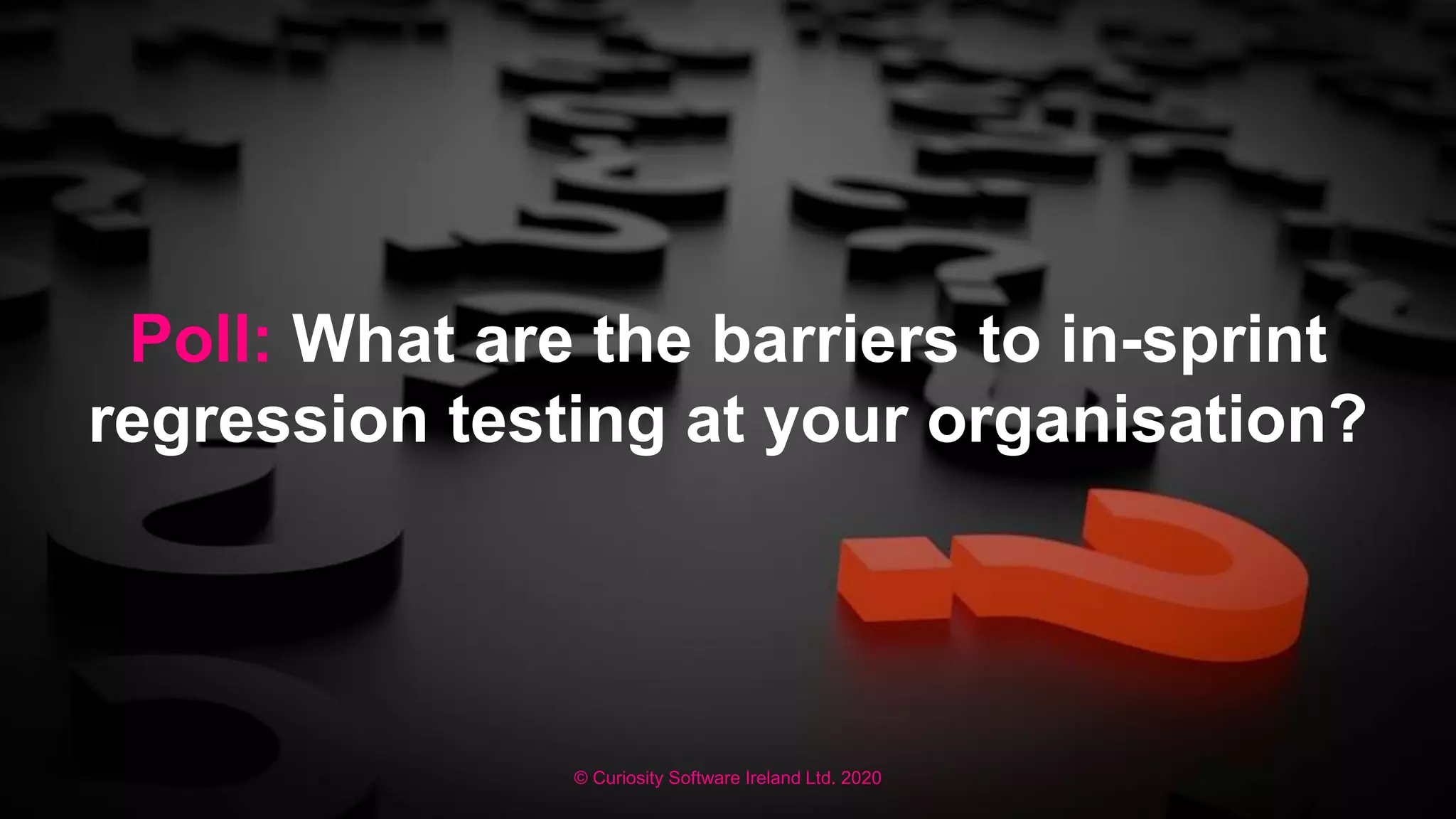 © Curiosity Software Ireland Ltd. 2020
Poll: What are the barriers to in-sprint
regression testing at your organisation?
 