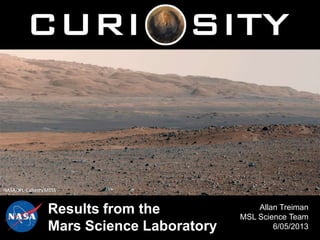 Results from the
Mars Science Laboratory
Allan Treiman
MSL Science Team
6/05/2013
NASA/JPL-Caltech/MSSS
 