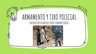 ARMAMENTO Y TIRO POLICIAL
INSTRUCTOR VELAZQUEZ LOPEZ FERANDO SURIEL
 