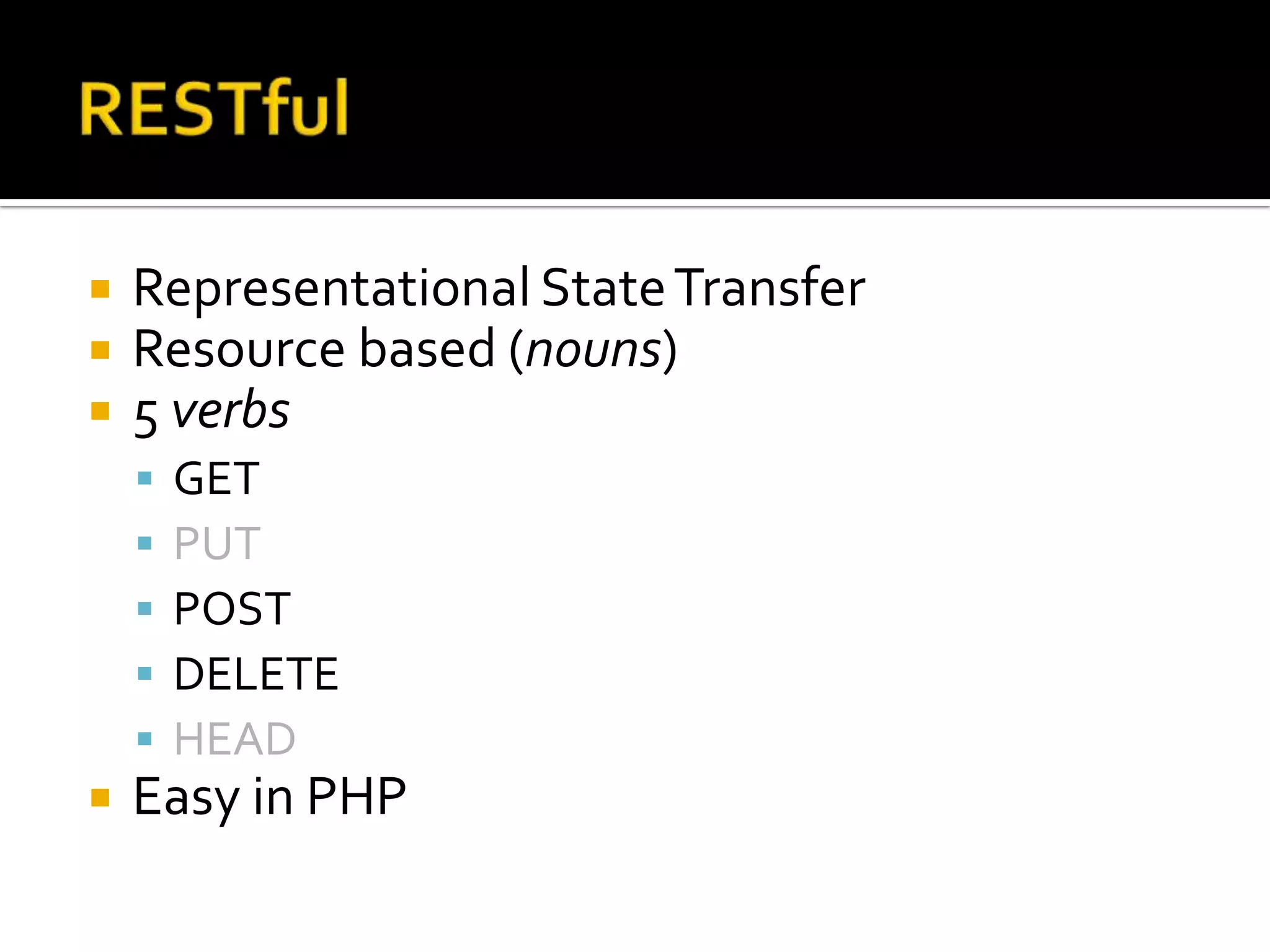    Representational State Transfer
   Resource based (nouns)
   5 verbs
     GET
    
     POST
     DELETE
    
   Easy in PHP
 