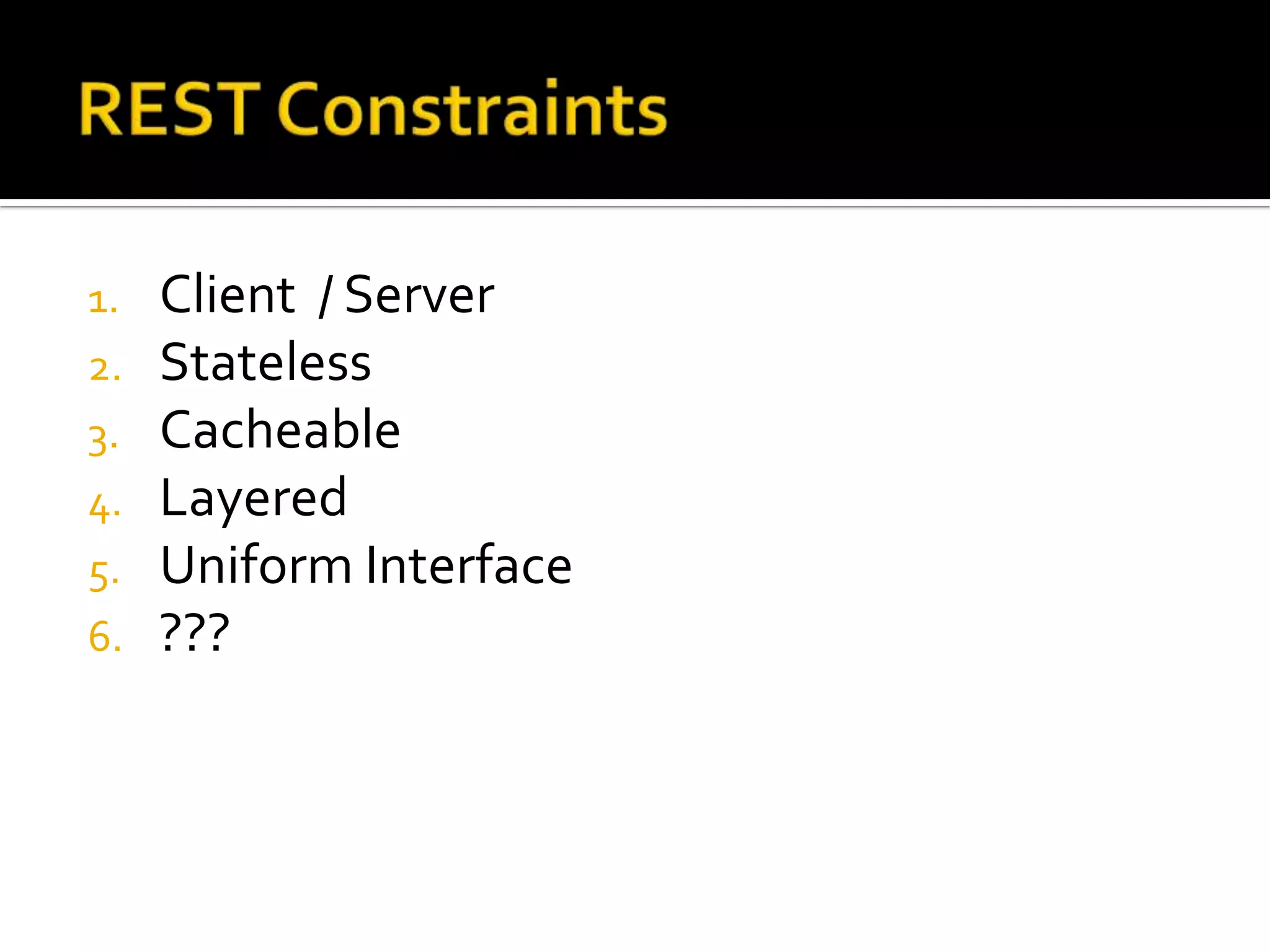 1.   Client / Server
2.   Stateless
3.   Cacheable
4.   Layered
5.   Uniform Interface
6.   ???
 